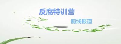 【反腐特训营·前线报道】看过来！市第二期反腐特训营第三阶段培训收官啦！