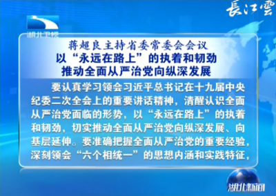 蒋超良主持省委常委会会议强调 以“永远在路上”的执着和韧劲 推动全面从严治党向纵深发展