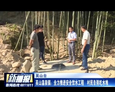 英山温泉镇：全力推进安全饮水工程 村民告别吃水难