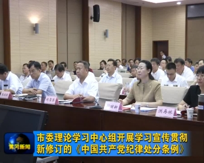 市委理论学习中心组开展学习宣传贯彻新修订的《中国共产党纪律处分条例》
