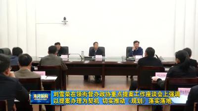 刘雪荣在领衔督办政协重点提案工作座谈会上强调  以提案办理为契机 切实推动《规划》落实落地