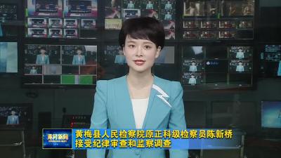 黄梅县人民检察院原正科级检察员陈新桥接受纪律审查和监察调查