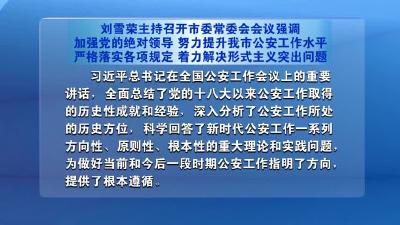 刘雪荣主持召开市委常委会会议强调  加强党的绝对领导 努力提升我市公安工作水平  严格落实各项规定 着力解决形式主义突出问题