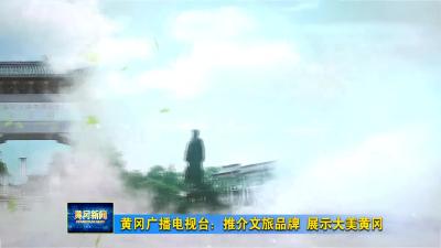 黄冈广播电视台：推介文旅品牌 展示大美黄冈