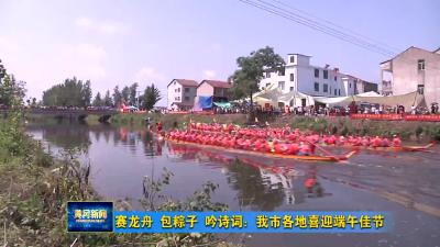 赛龙舟 包粽子 吟诗词：我市各地喜迎端午佳节