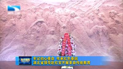 牢记初心使命 传承红色基因 湖北省领导赴红安开展革命传统教育