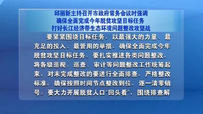 邱丽新主持召开市政府常务会议时强调  确保全面完成今年脱贫攻坚目标任务   打好长江经济带生态环境问题整改攻坚战