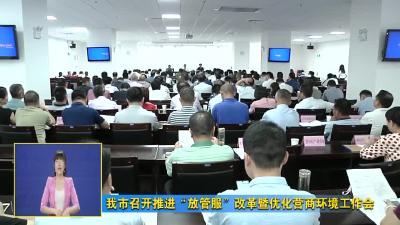 我市召开推进“放管服”改革暨优化营商环境工作会