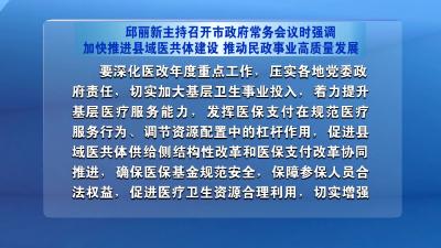 邱丽新主持召开市政府常务会议时强调  加快推进县域医共体建设  推动民政事业高质量发展