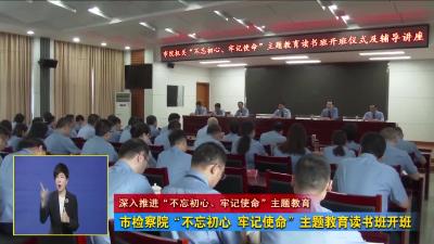 市检察院“不忘初心  牢记使命”主题教育读书班开班