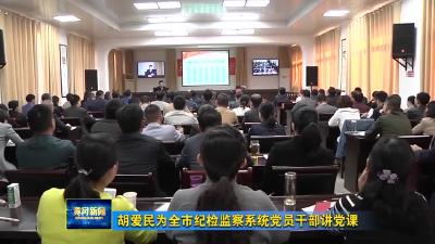 胡爱民为全市纪检监察系统党员干部讲党课