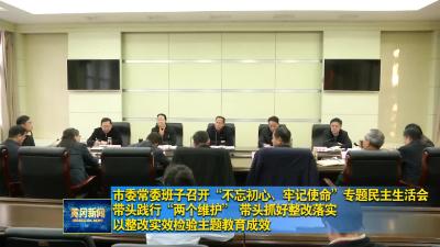 市委常委班子召开“不忘初心、牢记使命”专题民主生活会 带头践行“两个维护” 带头抓好整改落实 以整改实效检验主题教育成效