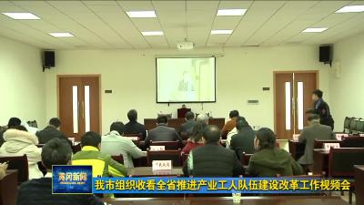 我市组织收看全省推进产业工人队伍建设改革工作视频会