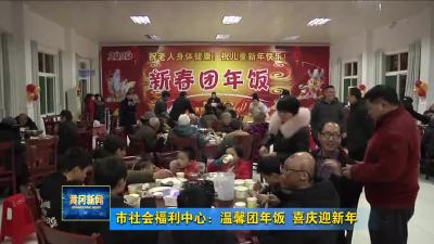 市社会福利中心：温馨团年饭  喜庆迎新年