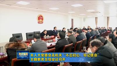市人大常委会及机关“不忘初心、牢记使命”主题教育总结会议召开