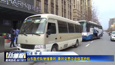 山东医疗队驰援黄冈  黄冈交警沿途保驾护航