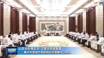 山高水长情谊浓 沂蒙大别谱新篇 ——黄冈市党政代表团到山东考察学习综述