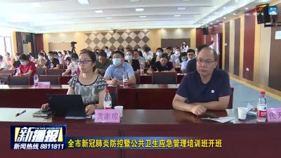 全市新冠肺炎防控暨公共卫生应急管理培训班开班