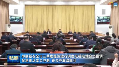 邱丽新在全市三季度经济运行调度电视电话会上强调 聚焦重点发力冲刺 奋力夺取双胜利