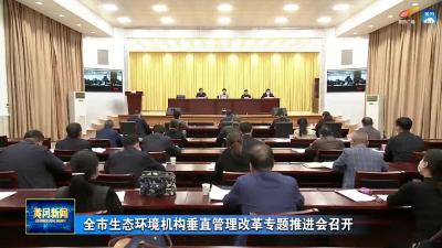 全市生态环境机构垂直管理改革专题推进会召开