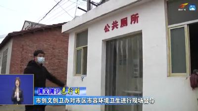 《创文创卫进行时》市创文创卫办对市区市容环境卫生进行现场督导