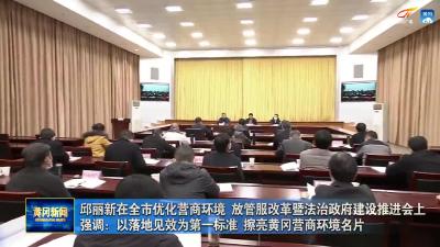 邱丽新在全市优化营商环境  放管服改革暨法治政府建设推进会上强调：以落地见效为第一标准 擦亮黄冈营商环境名片