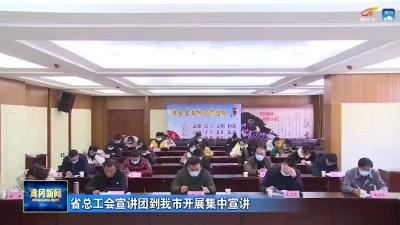 省总工会宣讲团到我市开展集中宣讲活动