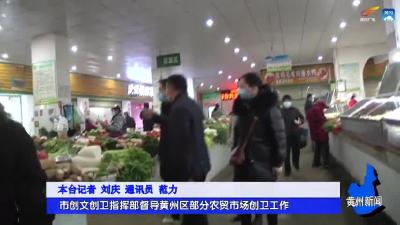 市创文创卫指挥部督导黄州区部分农贸市场创卫工作