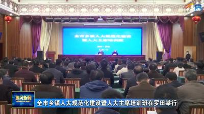 全市乡镇人大规范化建设暨人大主席培训班在罗田举行