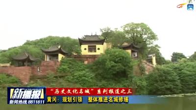 “历史文化名城”系列报道之三  黄冈：规划引领  整体推进名城修缮