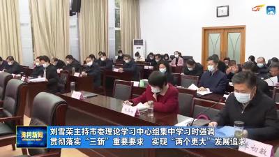刘雪荣主持市委理论学习中心组集中学习时强调  贯彻落实“三新”重要要求  实现“两个更大”发展追求
