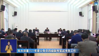 我市部署2021年度公务员四级联考笔试考务工作