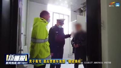 男子毒驾，遇高警查车竟想“偷梁换柱”