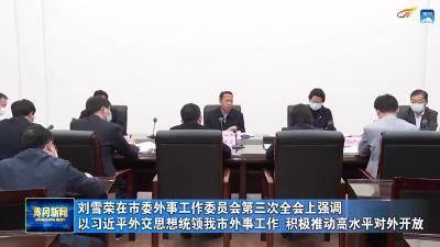 刘雪荣在市委外事工作委员会第三次全会上强调  以习近平外交思想统领我市外事工作 积极推动高水平对外开放