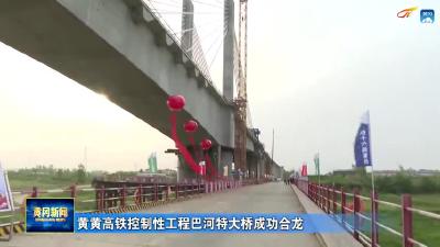 黄黄高铁控制性工程巴河特大桥成功合龙