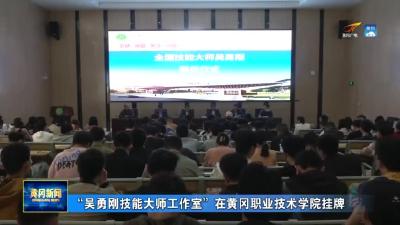 “吴勇刚技能大师工作室”在黄冈职业技术学院挂牌