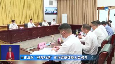 全市深化“护航行动”优化营商环境大会召开