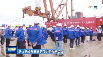 安九铁路鳊鱼洲长江大桥顺利合龙