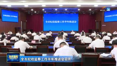 全市纪检监察工作半年推进会召开