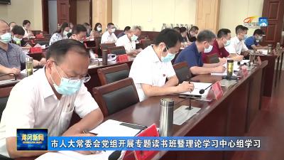 市人大常委会党组开展专题读书班暨理论学习中心组学习
