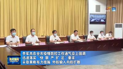 李军杰在全市疫情防控工作通气会上强调  迅速落实“快、狠、严、扩、足”要求 采取果断有力措施 外防输入内防扩散