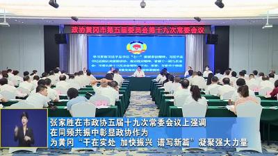 张家胜在市政协五届十九次常委会议上强调  在同频共振中彰显政协作为 为黄冈“干在实处 加快振兴 谱写新篇”凝聚强大力量