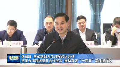 张家胜 李军杰到九江对接跨区合作  拓宽合作领域提升合作层次 推动双方“十四五”高质量发展