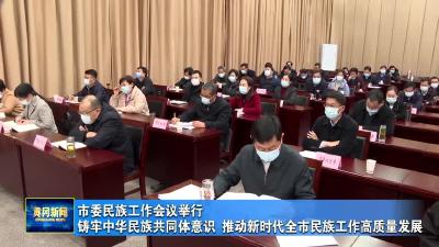 市委民族工作会议举行  铸牢中华民族共同体意识 推动新时代全市民族工作高质量发展