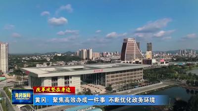 《改革攻坚在身边》黄冈：聚焦高效办成一件事 不断优化政务环境
