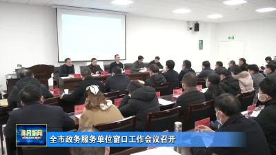 全市政务服务单位窗口工作会议召开