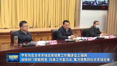 李军杰在全市市场主体培育工作推进会上强调