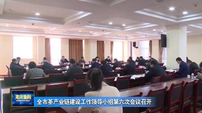 全市茶产业链建设工作领导小组第六次会议召开