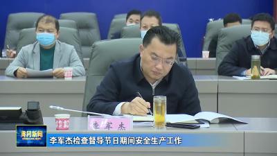 李军杰检查督导节日期间安全生产工作