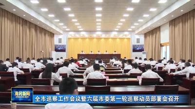 全市巡察工作会议暨六届市委第一轮巡察动员部署会召开